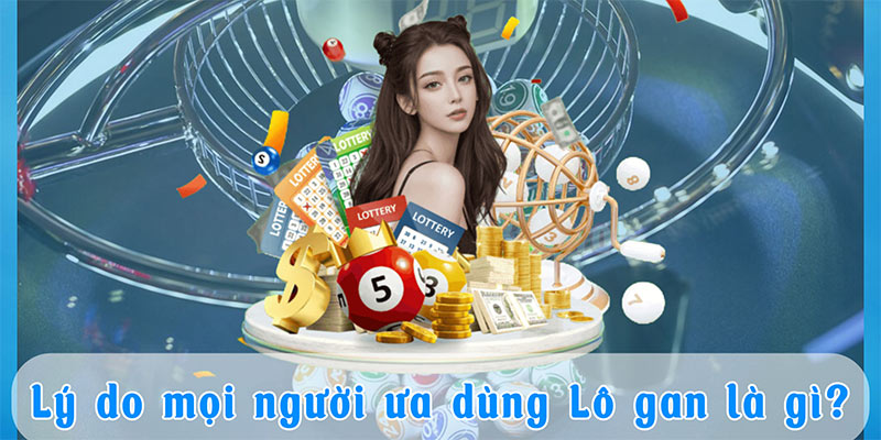 Lý do mọi người ưa dùng Lô gan là gì?