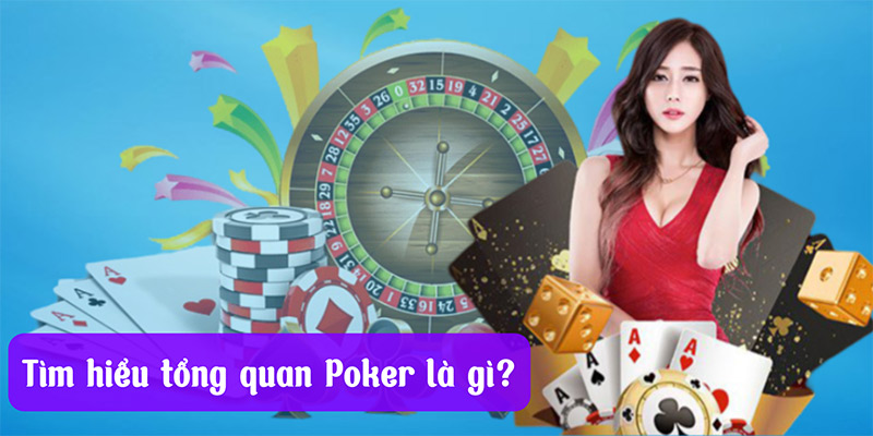 Tìm hiểu tổng quan về Poker là gì?